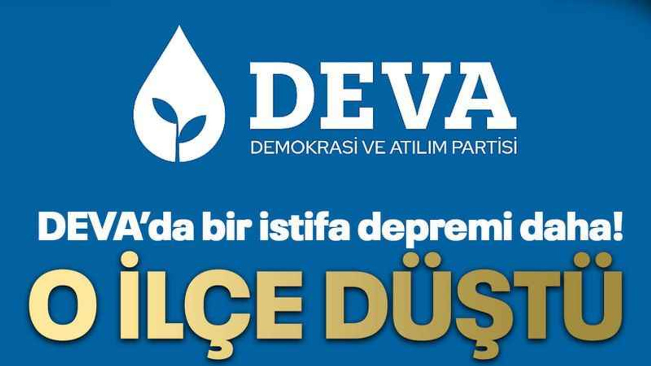 DEVA’da bir istifa depremi daha! O ilçe düştü